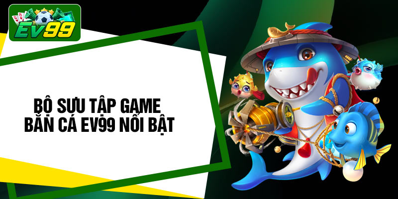 Bộ sưu tập game Bắn Cá EV99 nổi bật