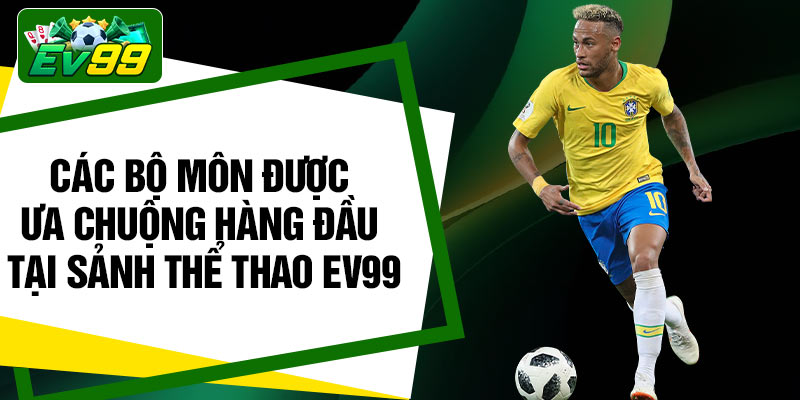 Các bộ môn được ưa chuộng hàng đầu tại sảnh thể thao EV99