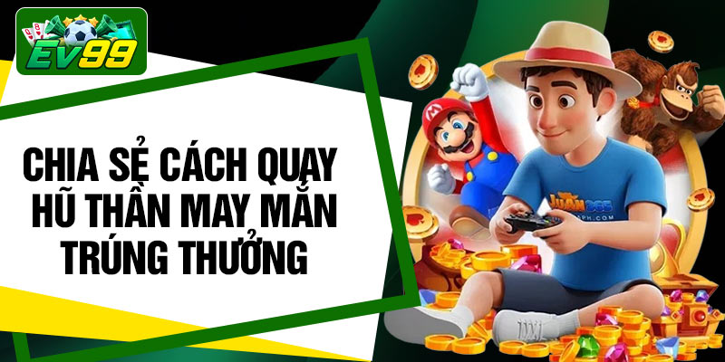 Chia sẻ cách quay hũ thần may mắn trúng thưởng
