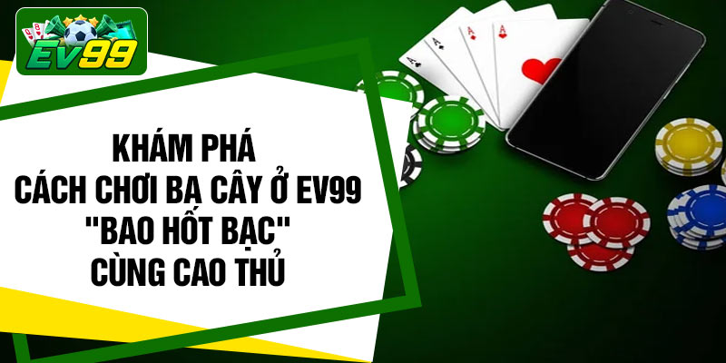 Khám phá cách chơi ba cây ở EV99 "Bao Hốt Bạc" cùng cao thủ