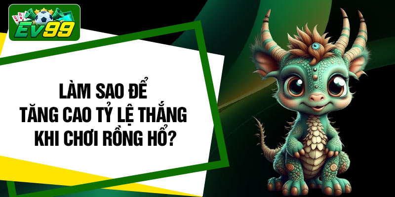 Làm sao để tăng cao tỷ lệ thắng khi chơi Rồng Hổ?