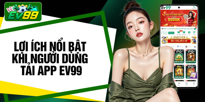 Lợi ích nổi bật khi người dùng tải app EV99