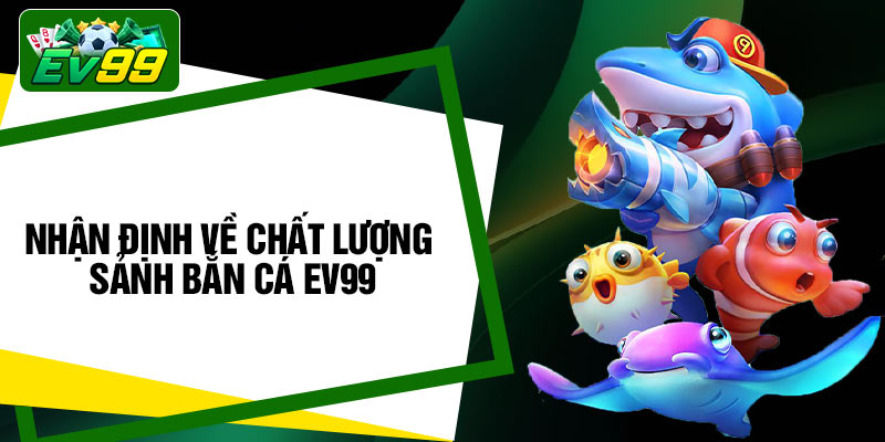 Nhận định về chất lượng sảnh Bắn Cá EV99