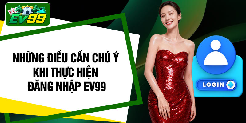 Những điều cần chú ý khi thực hiện đăng nhập EV99