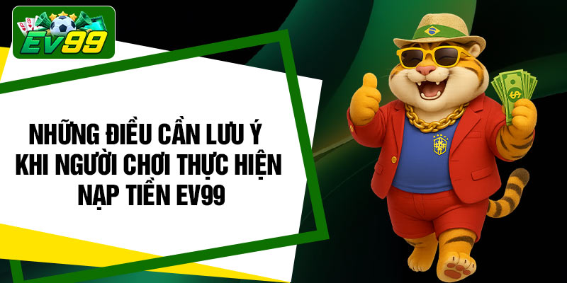 Những điều cần lưu ý khi người chơi thực hiện nạp tiền EV99