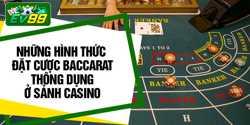 Những hình thức đặt cược baccarat thông dụng ở sảnh casino