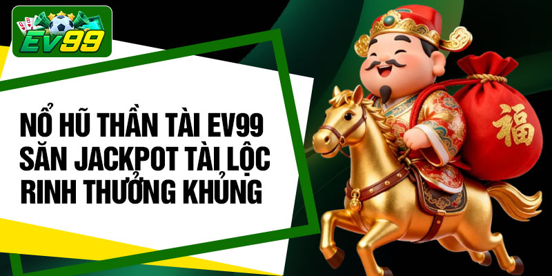 No Hu Than Tai EV99 – San Jackpot Tai Loc Rinh Thuong Khung