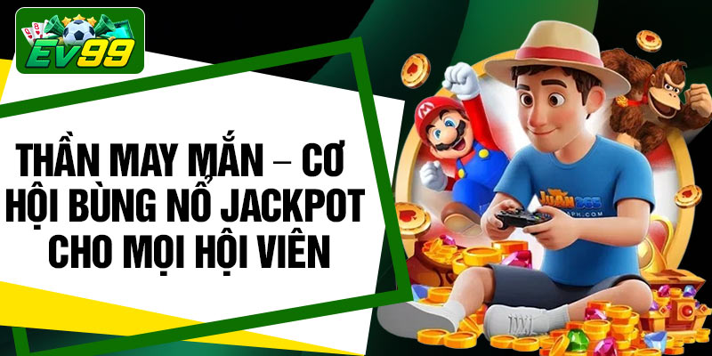 Than May Man – Co Hoi Bung No Jackpot Cho Moi Hoi Vien