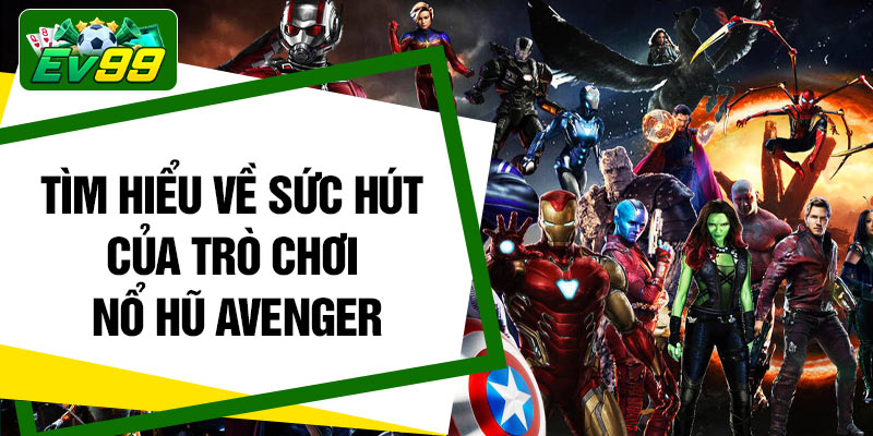 Tìm hiểu về sức hút của trò chơi nổ hũ Avenger
