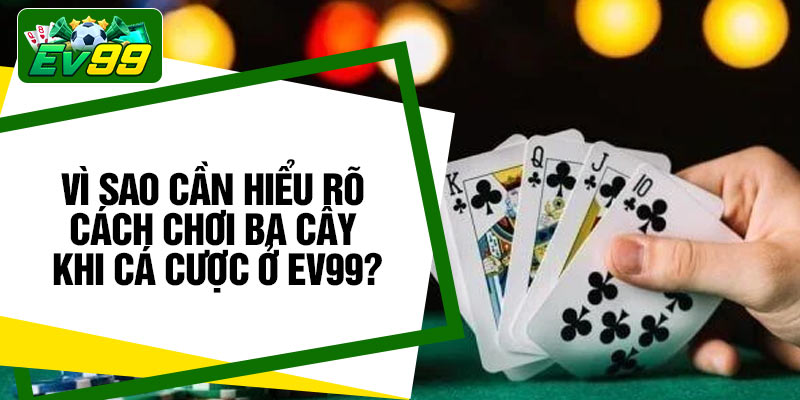 Vì sao cần hiểu rõ cách chơi ba cây khi cá cược ở EV99?