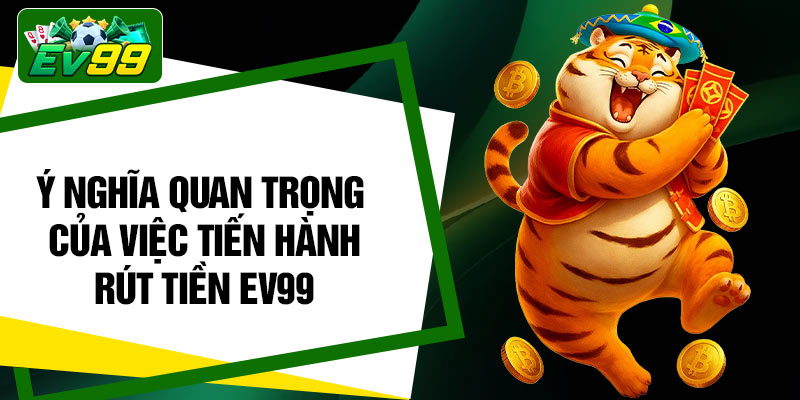 Ý nghĩa quan trọng của việc tiến hành rút tiền EV99