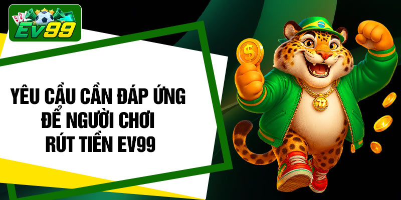 Yêu cầu cần đáp ứng để người chơi rút tiền EV99
