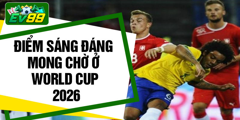 Điểm sáng đáng mong chờ ở World Cup 2026