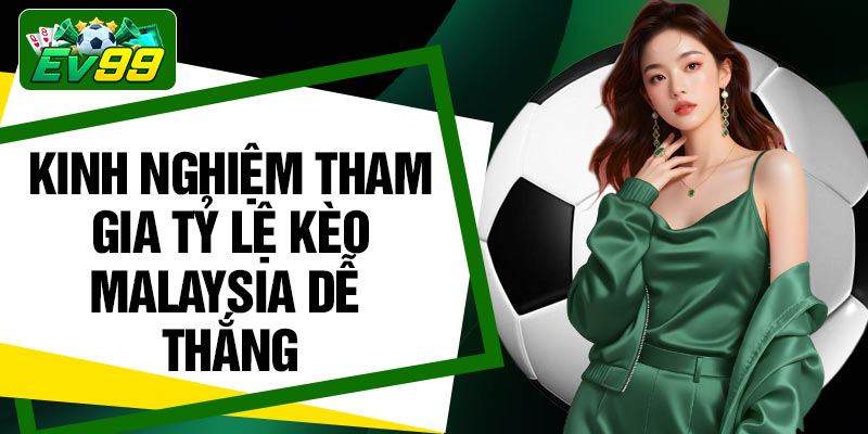 Kinh nghiệm tham gia tỷ lệ kèo Malaysia dễ thắng