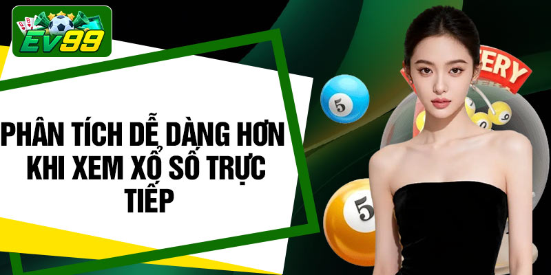 Phân tích dễ dàng hơn khi xem xổ số trực tiếp