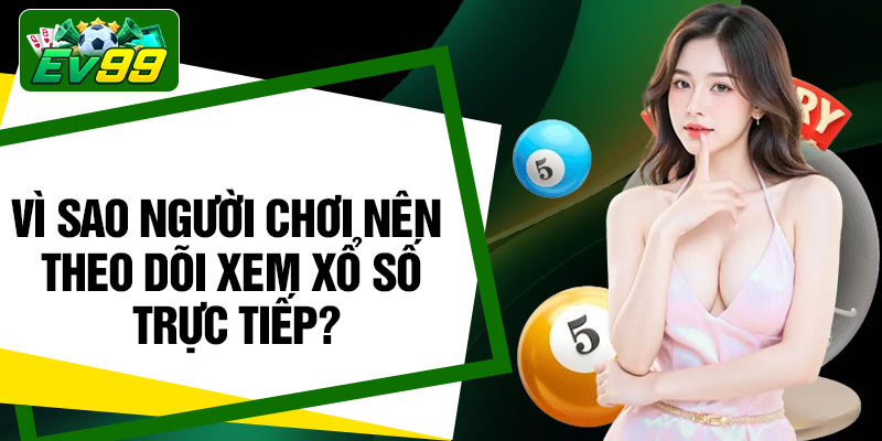 Vì sao người chơi nên theo dõi xem xổ số trực tiếp?