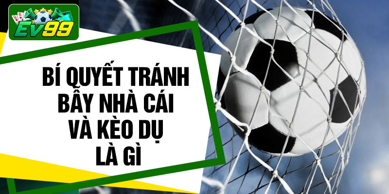 Bí quyết tránh bẫy nhà cái và kèo dụ là gì