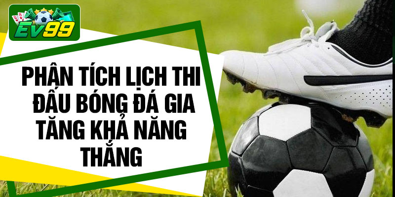 Phân tích lịch thi đấu bóng đá gia tăng khả năng thắng